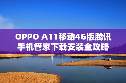 OPPO A11移動(dòng)4G版騰訊手機(jī)管家下載安裝全攻略