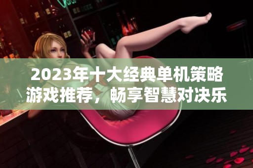 2023年十大經(jīng)典單機策略游戲推薦，暢享智慧對決樂趣