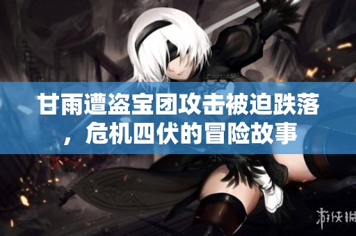 甘雨遭盜寶團(tuán)攻擊被迫跌落，危機(jī)四伏的冒險故事