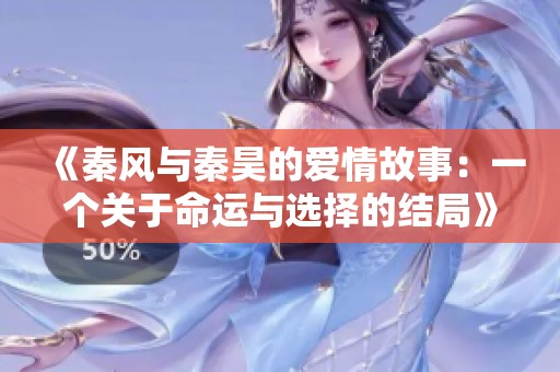 《秦風與秦昊的愛情故事：一個關于命運與選擇的結局》