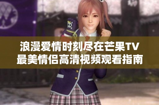 浪漫愛情時刻盡在芒果TV最美情侶高清視頻觀看指南