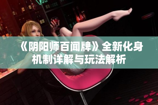 《陰陽師百聞牌》全新化身機(jī)制詳解與玩法解析