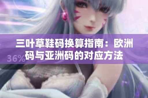 三葉草鞋碼換算指南：歐洲碼與亞洲碼的對(duì)應(yīng)方法