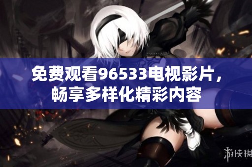免費觀看96533電視影片，暢享多樣化精彩內容