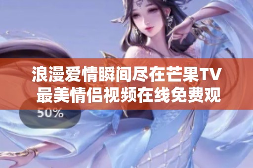 浪漫愛(ài)情瞬間盡在芒果TV 最美情侶視頻在線免費(fèi)觀看