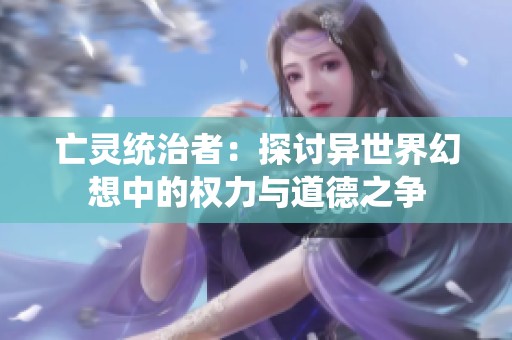 亡靈統治者：探討異世界幻想中的權力與道德之爭