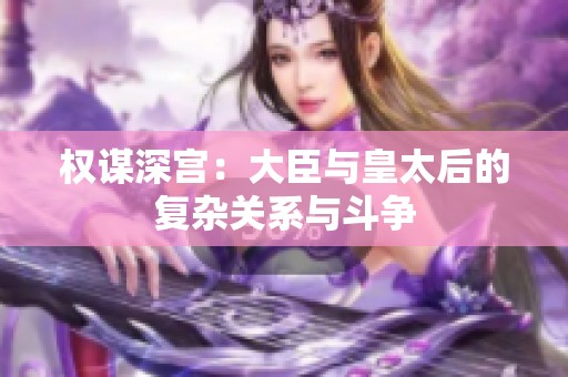 權謀深宮：大臣與皇太后的復雜關系與斗爭