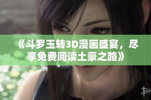 《斗羅玉轉3D漫畫盛宴，盡享免費閱讀土豪之路》