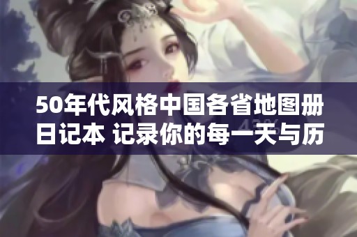 50年代風格中國各省地圖冊日記本 記錄你的每一天與歷史縱深