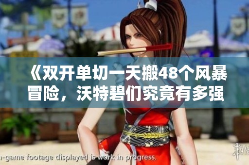 《雙開單切一天搬48個風暴冒險，沃特碧們究竟有多強大》