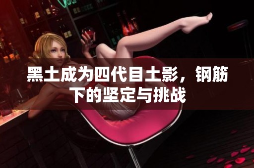 黑土成為四代目土影，鋼筋下的堅(jiān)定與挑戰(zhàn)