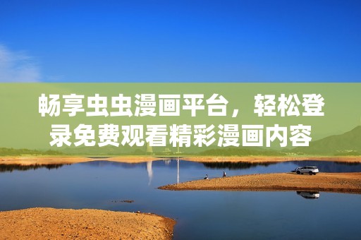 暢享蟲蟲漫畫平臺，輕松登錄免費觀看精彩漫畫內容
