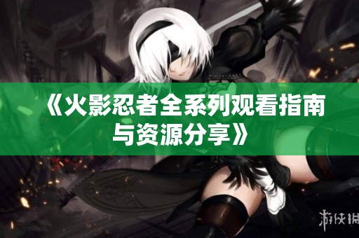 《火影忍者全系列觀看指南與資源分享》