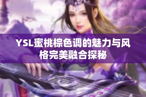 YSL蜜桃棕色調的魅力與風格完美融合探秘