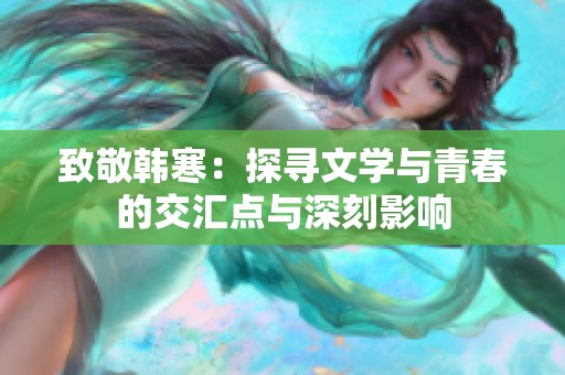 致敬韓寒：探尋文學與青春的交匯點與深刻影響