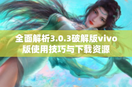 全面解析3.0.3破解版vivo版使用技巧與下載資源