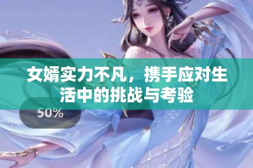 女婿實力不凡，攜手應對生活中的挑戰與考驗
