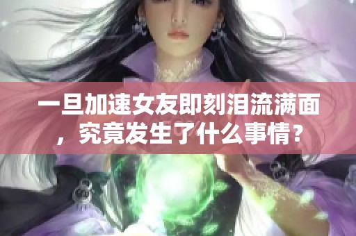 一旦加速女友即刻淚流滿面，究竟發生了什么事情？