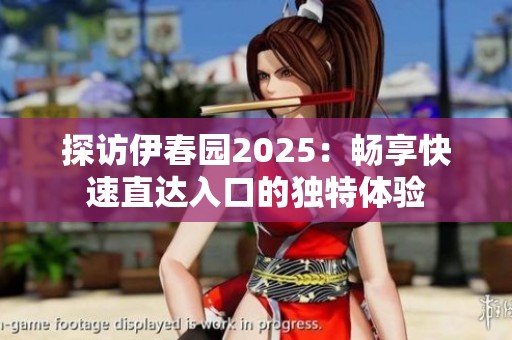 探訪伊春園2025：暢享快速直達入口的獨特體驗