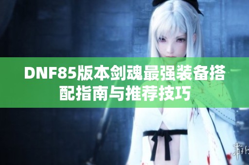 DNF85版本劍魂最強裝備搭配指南與推薦技巧