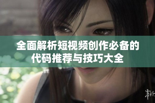 全面解析短視頻創作必備的代碼推薦與技巧大全
