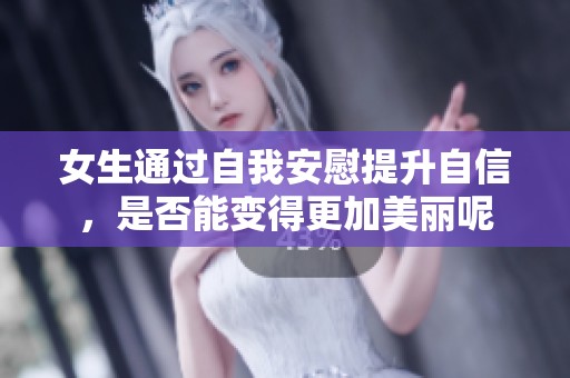 女生通過自我安慰提升自信，是否能變得更加美麗呢