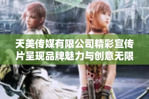 天美傳媒有限公司精彩宣傳片呈現品牌魅力與創意無限