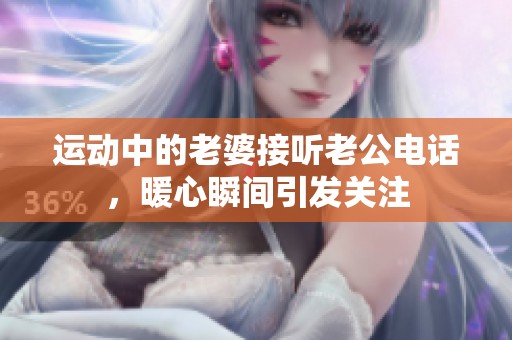 運動中的老婆接聽老公電話，暖心瞬間引發關注
