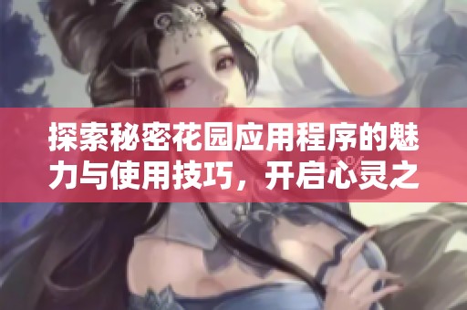 探索秘密花園應用程序的魅力與使用技巧，開啟心靈之旅