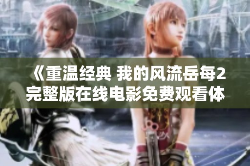 《重溫經典 我的風流岳每2完整版在線電影免費觀看體驗》