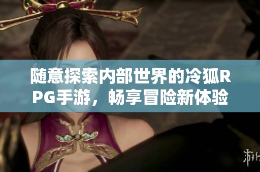 隨意探索內部世界的冷狐RPG手游，暢享冒險新體驗