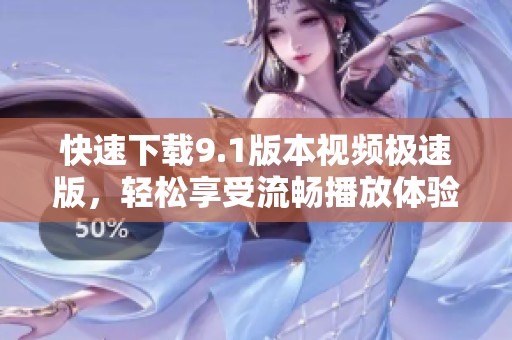 快速下載9.1版本視頻極速版，輕松享受流暢播放體驗(yàn)