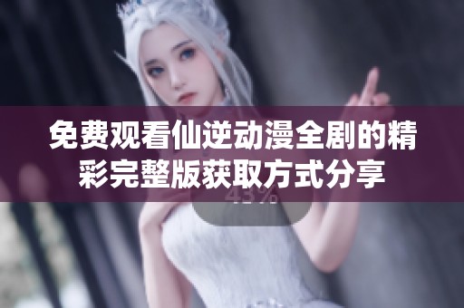 免費觀看仙逆動漫全劇的精彩完整版獲取方式分享