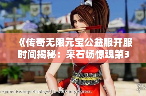 《傳奇無限元寶公益服開服時間揭秘：采石場驚魂第3章杰克布劇情解析》
