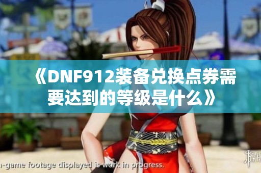 《DNF912裝備兌換點(diǎn)券需要達(dá)到的等級(jí)是什么》