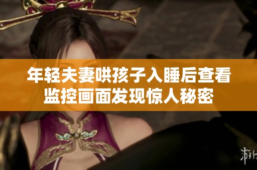 年輕夫妻哄孩子入睡后查看監控畫面發現驚人秘密
