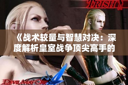 《戰術較量與智慧對決：深度解析皇室戰爭頂尖高手的秘笈》