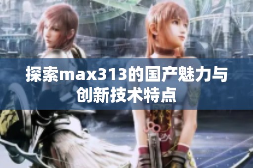 探索max313的國產魅力與創新技術特點
