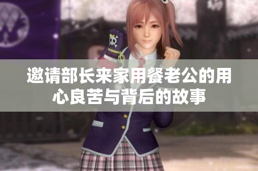 邀請部長來家用餐老公的用心良苦與背后的故事