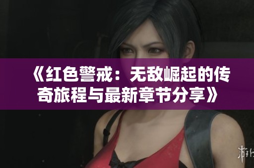 《紅色警戒：無敵崛起的傳奇旅程與最新章節(jié)分享》