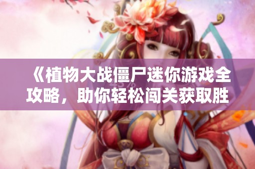 《植物大戰僵尸迷你游戲全攻略，助你輕松闖關獲取勝利訣竅》