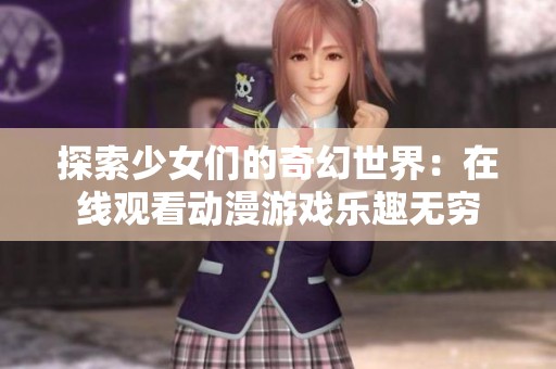 探索少女們的奇幻世界：在線觀看動(dòng)漫游戲樂趣無窮