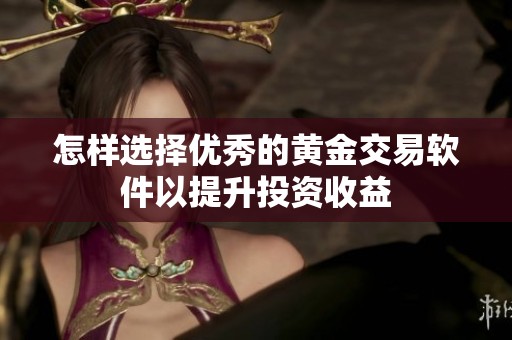 怎樣選擇優秀的黃金交易軟件以提升投資收益