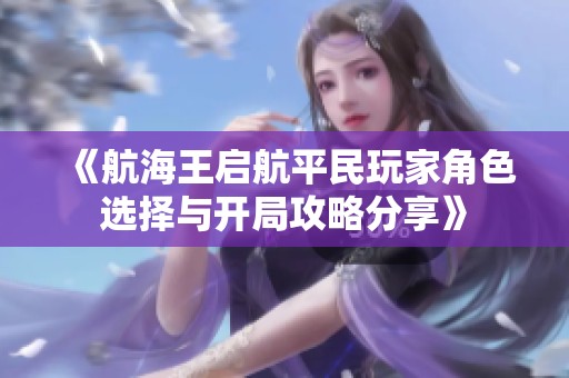 《航海王啟航平民玩家角色選擇與開(kāi)局攻略分享》