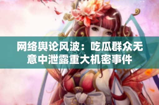 網絡輿論風波：吃瓜群眾無意中泄露重大機密事件