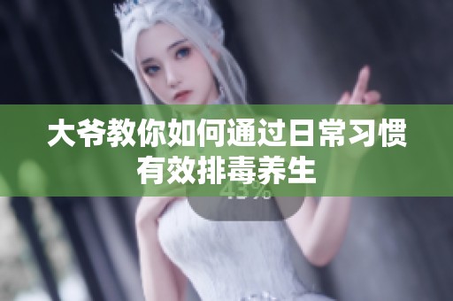 大爺教你如何通過日常習慣有效排毒養生