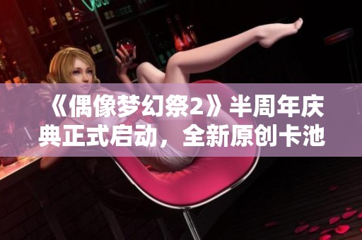 《偶像夢幻祭2》半周年慶典正式啟動，全新原創卡池震撼登場