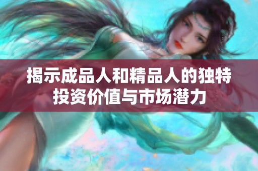 揭示成品人和精品人的獨特投資價值與市場潛力
