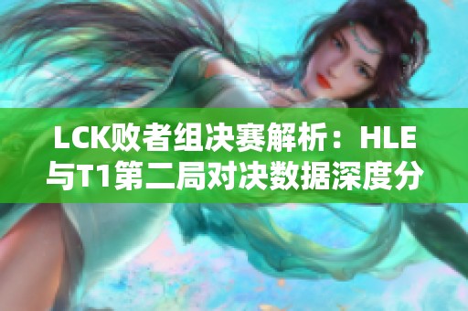 LCK敗者組決賽解析：HLE與T1第二局對決數(shù)據(jù)深度分析