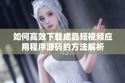 如何高效下載成品短視頻應用程序源碼的方法解析